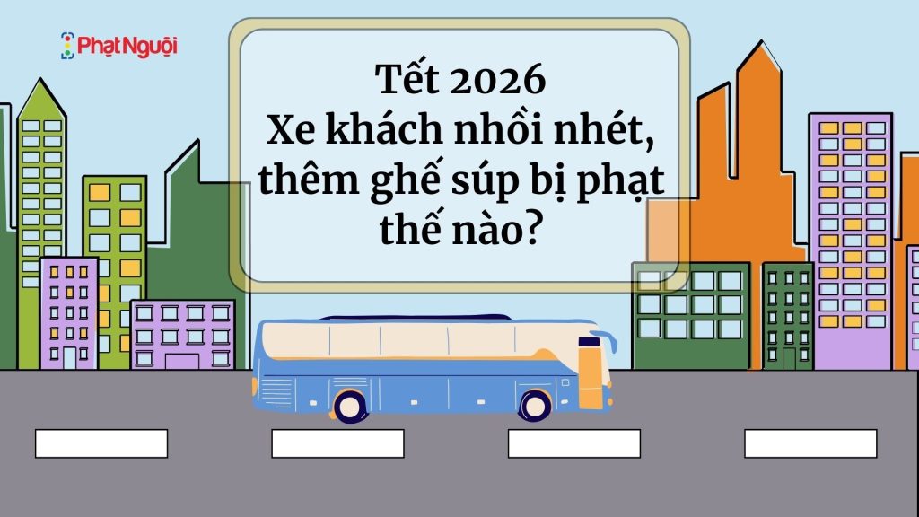 Tết 2026: Xe khách chở quá người, nhét ghế “súp” bị phạt bao nhiêu tiền?